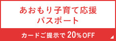 あおもり子育て応援パスポート事業 カードご提示で20%OFF